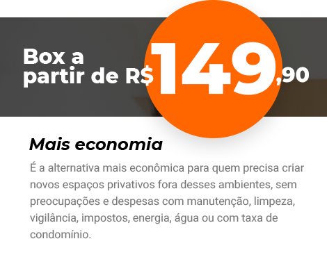 Box a partir de R$ 149,90 - Mais economia - É a alternativa mais econômica para quem precisa criar novos espaços privativos fora desses ambientes, sem preocupações e despesas com manutenção, limpeza, vigilância, impostos, energia, água ou com taxa de condomínio.